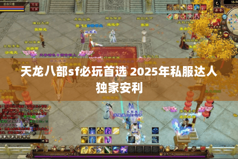 天龙八部sf必玩首选 2025年私服达人独家安利 天龙八部sf必玩首选 2025年私服达人独家安利
