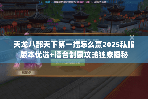 天龙八部天下第一擂怎么赢2025私服版本优选+擂台制霸攻略独家揭秘 天龙八部天下第一擂怎么赢2025私服版本优选+擂台制霸攻略独家揭秘