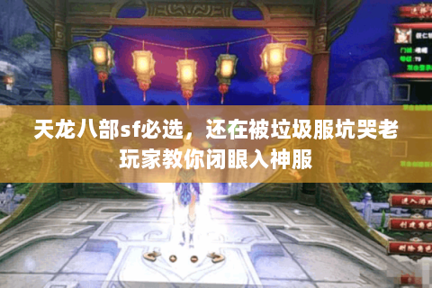 天龙八部sf必选,还在被垃圾服坑哭老玩家教你闭眼入神服 天龙八部sf必选,还在被垃圾服坑哭老玩家教你闭眼入神服