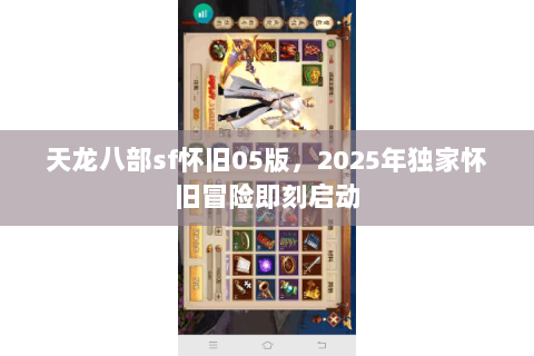 天龙八部sf怀旧05版,2025年独家怀旧冒险即刻启动 天龙八部sf怀旧05版,2025年独家怀旧冒险即刻启动