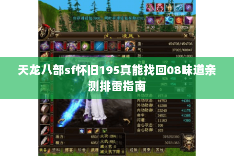 天龙八部sf怀旧195真能找回08味道亲测排雷指南 天龙八部sf怀旧195真能找回08味道亲测排雷指南