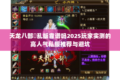 天龙八部婬乱版靠谱吗2025玩家实测的高人气私服推荐与避坑 天龙八部婬乱版靠谱吗2025玩家实测的高人气私服推荐与避坑