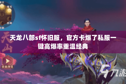 天龙八部sf怀旧服,官方卡爆了私服一键高爆率重温经典 天龙八部sf怀旧服,官方卡爆了私服一键高爆率重温经典