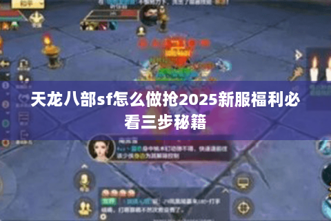 天龙八部sf怎么做抢2025新服福利必看三步秘籍 天龙八部sf怎么做抢2025新服福利必看三步秘籍
