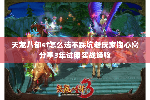 天龙八部sf怎么选不踩坑老玩家掏心窝分享3年试服实战经验 天龙八部sf怎么选不踩坑老玩家掏心窝分享3年试服实战经验
