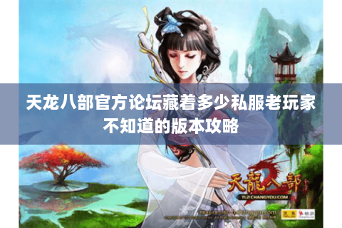天龙八部官方论坛藏着多少私服老玩家不知道的版本攻略 天龙八部官方论坛藏着多少私服老玩家不知道的版本攻略