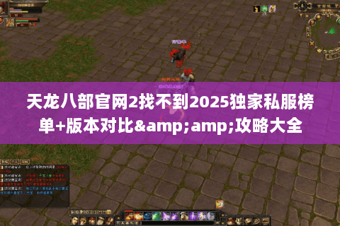 天龙八部官网2找不到2025独家私服榜单+版本对比&攻略大全 天龙八部官网2找不到2025独家私服榜单+版本对比&攻略大全