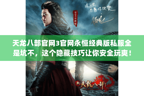 天龙八部官网3官网永恒经典版私服全是坑不,这个隐藏技巧让你安全玩爽! 天龙八部官网3官网永恒经典版私服全是坑不,这个隐藏技巧让你安全玩爽!