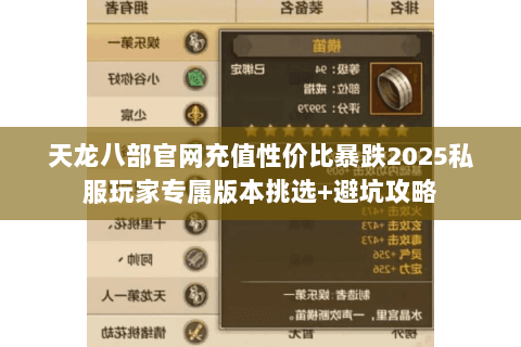 天龙八部官网充值性价比暴跌2025私服玩家专属版本挑选+避坑攻略 天龙八部官网充值性价比暴跌2025私服玩家专属版本挑选+避坑攻略