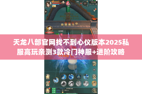 天龙八部官网找不到心仪版本2025私服高玩亲测3款冷门神服+进阶攻略 天龙八部官网找不到心仪版本2025私服高玩亲测3款冷门神服+进阶攻略
