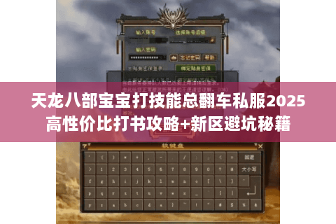 天龙八部宝宝打技能总翻车私服2025高性价比打书攻略+新区避坑秘籍 天龙八部宝宝打技能总翻车私服2025高性价比打书攻略+新区避坑秘籍