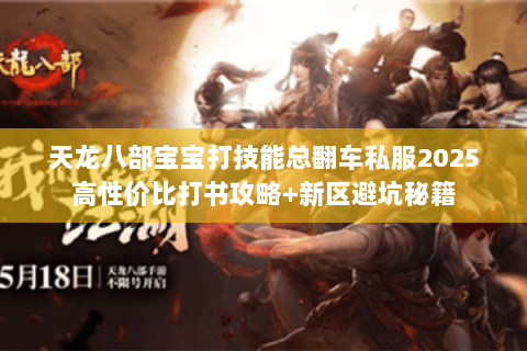 天龙八部宝宝打技能总翻车私服2025高性价比打书攻略+新区避坑秘籍 天龙八部宝宝打技能总翻车私服2025高性价比打书攻略+新区避坑秘籍