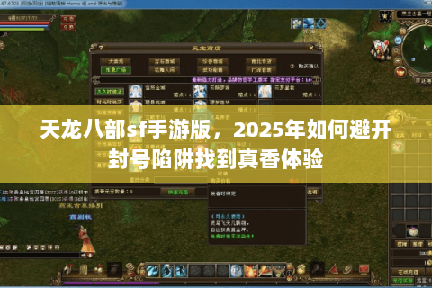 天龙八部sf手游版,2025年如何避开封号陷阱找到真香体验 天龙八部sf手游版,2025年如何避开封号陷阱找到真香体验