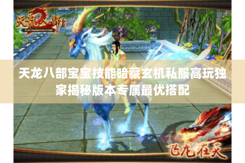 天龙八部宝宝技能暗藏玄机私服高玩独家揭秘版本专属最优搭配 天龙八部宝宝技能暗藏玄机私服高玩独家揭秘版本专属最优搭配