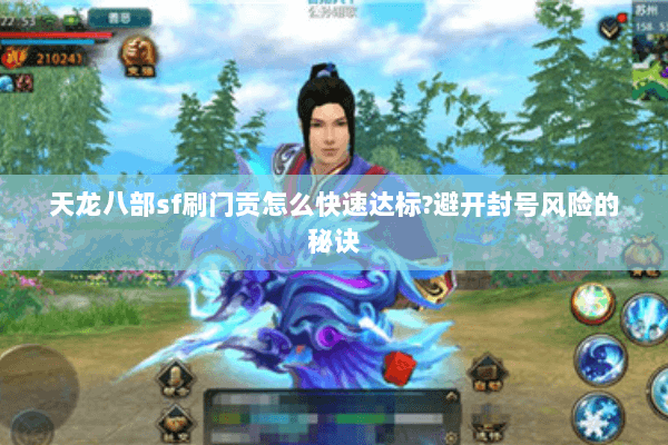 天龙八部sf刷门贡怎么快速达标?避开封号风险的秘诀 天龙八部sf刷门贡怎么快速达标?避开封号风险的秘诀