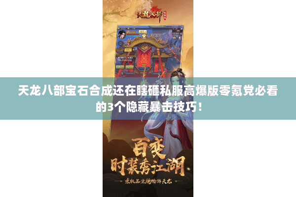 天龙八部宝石合成还在瞎砸私服高爆版零氪党必看的3个隐藏暴击技巧! 天龙八部宝石合成还在瞎砸私服高爆版零氪党必看的3个隐藏暴击技巧!