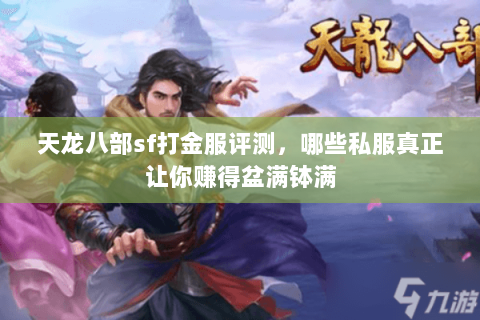 天龙八部sf打金服评测,哪些私服真正让你赚得盆满钵满 天龙八部sf打金服评测,哪些私服真正让你赚得盆满钵满