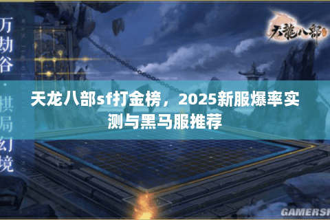 天龙八部sf打金榜,2025新服爆率实测与黑马服推荐 天龙八部sf打金榜,2025新服爆率实测与黑马服推荐