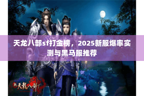 天龙八部sf打金榜,2025新服爆率实测与黑马服推荐 天龙八部sf打金榜,2025新服爆率实测与黑马服推荐