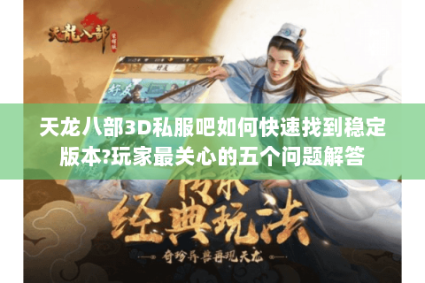 天龙八部3D私服吧如何快速找到稳定版本?玩家最关心的五个问题解答 天龙八部3D私服吧如何快速找到稳定版本?玩家最关心的五个问题解答