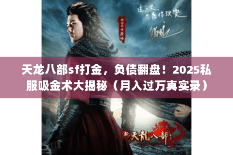 天龙八部sf打金,负债翻盘!2025私服吸金术大揭秘(月入过万真实录) 天龙八部sf打金,负债翻盘!2025私服吸金术大揭秘(月入过万真实录)