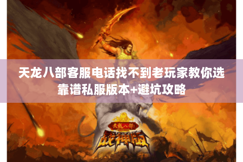 天龙八部客服电话找不到老玩家教你选靠谱私服版本+避坑攻略 天龙八部客服电话找不到老玩家教你选靠谱私服版本+避坑攻略