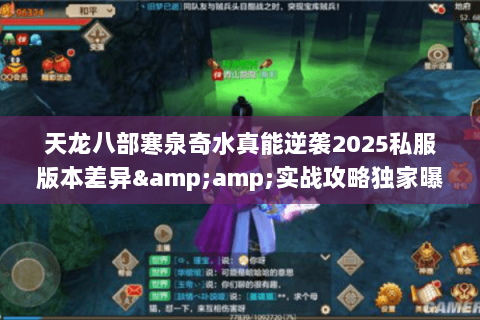 天龙八部寒泉奇水真能逆袭2025私服版本差异&实战攻略独家曝光 天龙八部寒泉奇水真能逆袭2025私服版本差异&实战攻略独家曝光