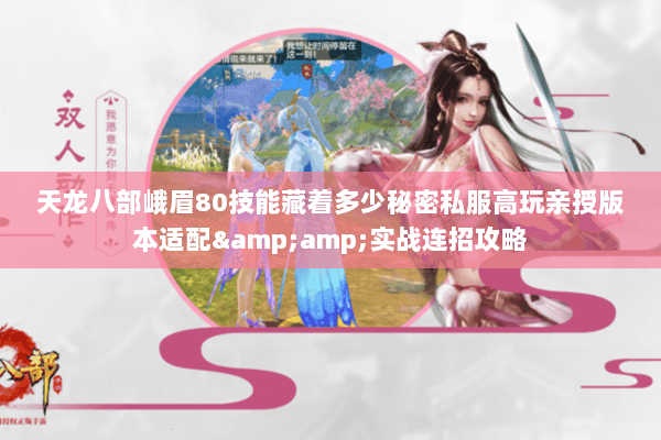 天龙八部峨眉80技能藏着多少秘密私服高玩亲授版本适配&实战连招攻略 天龙八部峨眉80技能藏着多少秘密私服高玩亲授版本适配&实战连招攻略