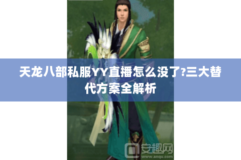 天龙八部私服YY直播怎么没了?三大替代方案全解析 天龙八部私服YY直播怎么没了?三大替代方案全解析