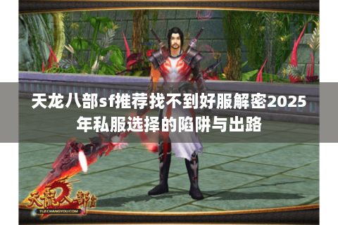 天龙八部sf推荐找不到好服解密2025年私服选择的陷阱与出路 天龙八部sf推荐找不到好服解密2025年私服选择的陷阱与出路