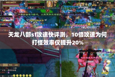 天龙八部sf攻速快评测,10倍攻速为何打怪效率仅提升20% 天龙八部sf攻速快评测,10倍攻速为何打怪效率仅提升20%