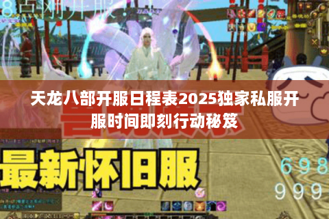 天龙八部开服日程表2025独家私服开服时间即刻行动秘笈 天龙八部开服日程表2025独家私服开服时间即刻行动秘笈