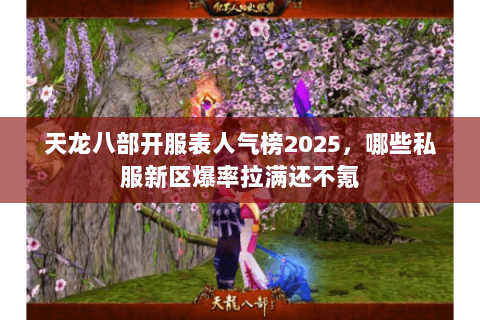 天龙八部开服表人气榜2025,哪些私服新区爆率拉满还不氪 天龙八部开服表人气榜2025,哪些私服新区爆率拉满还不氪