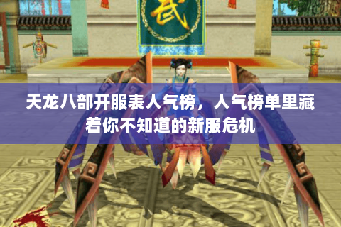 天龙八部开服表人气榜,人气榜单里藏着你不知道的新服危机 天龙八部开服表人气榜,人气榜单里藏着你不知道的新服危机