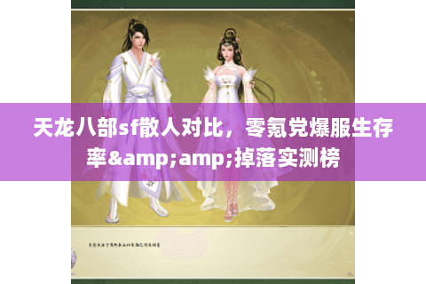 天龙八部sf散人对比,零氪党爆服生存率&掉落实测榜 天龙八部sf散人对比,零氪党爆服生存率&掉落实测榜