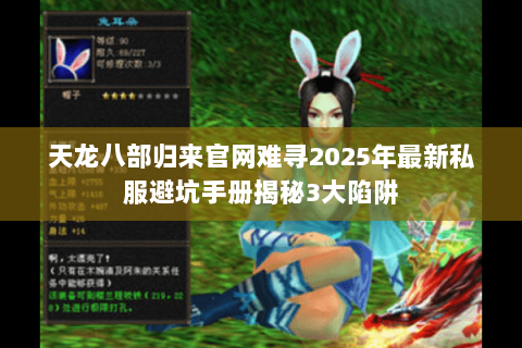 天龙八部归来官网难寻2025年最新私服避坑手册揭秘3大陷阱 天龙八部归来官网难寻2025年最新私服避坑手册揭秘3大陷阱