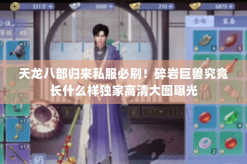 天龙八部归来私服必刷!碎岩巨兽究竟长什么样独家高清大图曝光 天龙八部归来私服必刷!碎岩巨兽究竟长什么样独家高清大图曝光