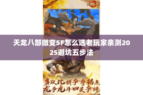 天龙八部微变SF怎么选老玩家亲测2025避坑五步法 天龙八部微变SF怎么选老玩家亲测2025避坑五步法
