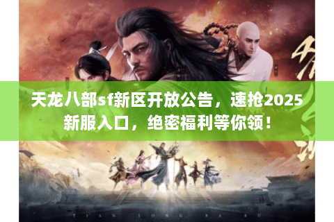 天龙八部sf新区开放公告,速抢2025新服入口,绝密福利等你领! 天龙八部sf新区开放公告,速抢2025新服入口,绝密福利等你领!