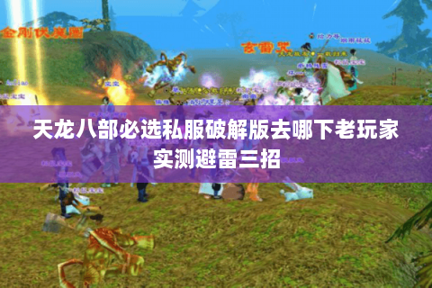 天龙八部必选私服破解版去哪下老玩家实测避雷三招 天龙八部必选私服破解版去哪下老玩家实测避雷三招