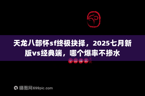天龙八部怀sf终极抉择,2025七月新版vs经典端,哪个爆率不掺水 天龙八部怀sf终极抉择,2025七月新版vs经典端,哪个爆率不掺水