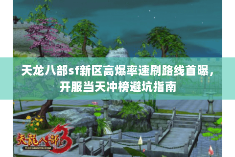 天龙八部sf新区高爆率速刷路线首曝,开服当天冲榜避坑指南 天龙八部sf新区高爆率速刷路线首曝,开服当天冲榜避坑指南