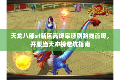 天龙八部sf新区高爆率速刷路线首曝,开服当天冲榜避坑指南 天龙八部sf新区高爆率速刷路线首曝,开服当天冲榜避坑指南