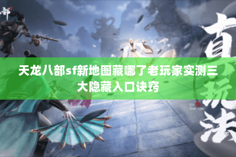 天龙八部sf新地图藏哪了老玩家实测三大隐藏入口诀窍 天龙八部sf新地图藏哪了老玩家实测三大隐藏入口诀窍