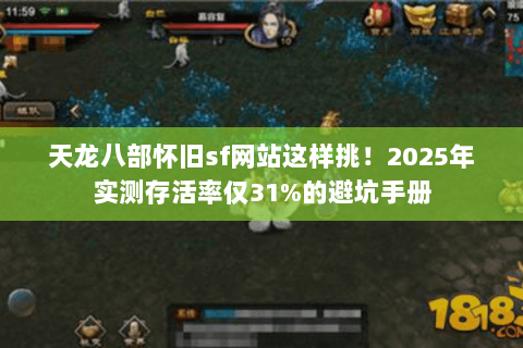 天龙八部怀旧sf网站这样挑!2025年实测存活率仅31%的避坑手册 天龙八部怀旧sf网站这样挑!2025年实测存活率仅31%的避坑手册