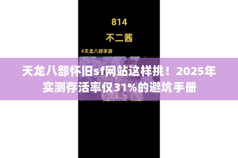 天龙八部怀旧sf网站这样挑!2025年实测存活率仅31%的避坑手册 天龙八部怀旧sf网站这样挑!2025年实测存活率仅31%的避坑手册