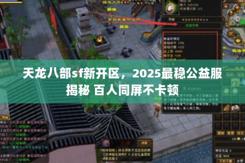 天龙八部sf新开区,2025最稳公益服揭秘 百人同屏不卡顿 天龙八部sf新开区,2025最稳公益服揭秘 百人同屏不卡顿