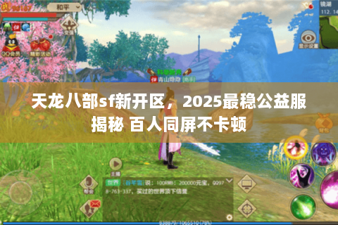天龙八部sf新开区,2025最稳公益服揭秘 百人同屏不卡顿 天龙八部sf新开区,2025最稳公益服揭秘 百人同屏不卡顿
