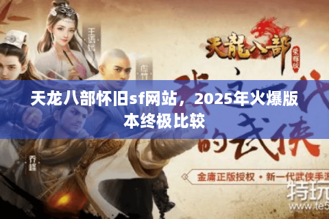 天龙八部怀旧sf网站,2025年火爆版本终极比较 天龙八部怀旧sf网站,2025年火爆版本终极比较