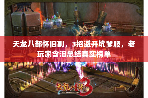 天龙八部怀旧副,3招避开坑爹服,老玩家含泪总结真实榜单 天龙八部怀旧副,3招避开坑爹服,老玩家含泪总结真实榜单